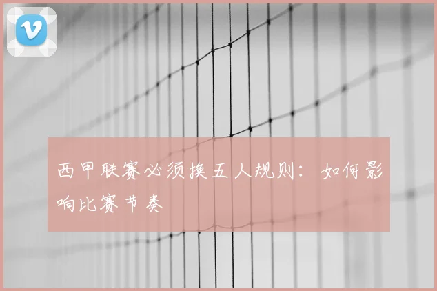 西甲联赛必须换五人规则：如何影响比赛节奏