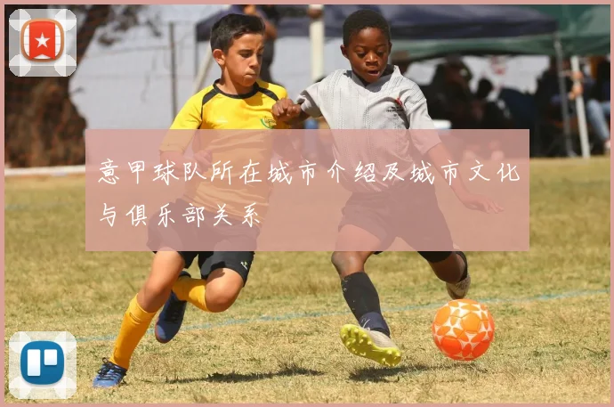 意甲球队所在城市介绍及城市文化与俱乐部关系