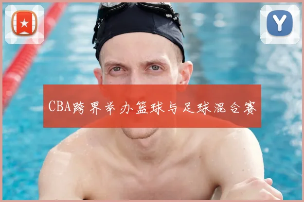CBA跨界举办篮球与足球混合赛