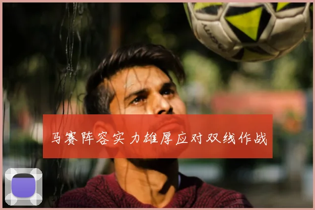 马赛阵容实力雄厚应对双线作战