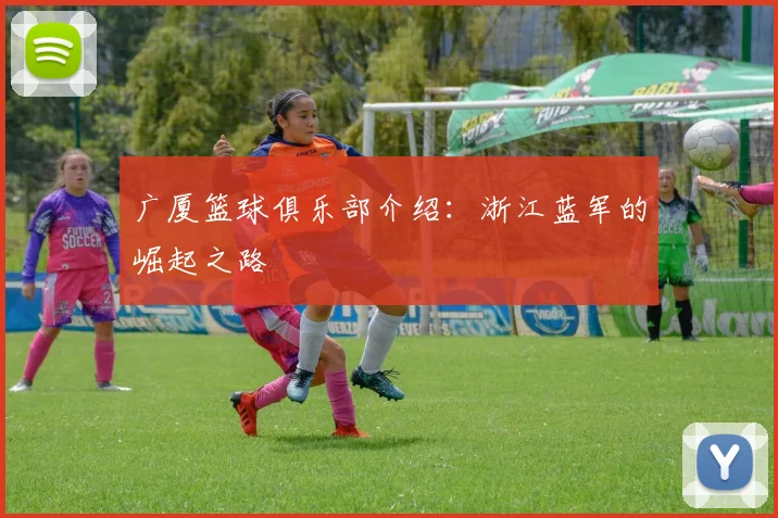 广厦篮球俱乐部介绍：浙江蓝军的崛起之路