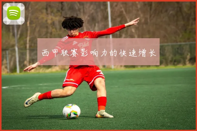 西甲联赛影响力的快速增长