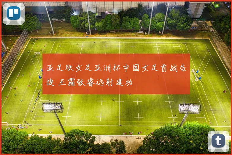 亚足联女足亚洲杯中国女足首战告捷 王霜张睿远射建功